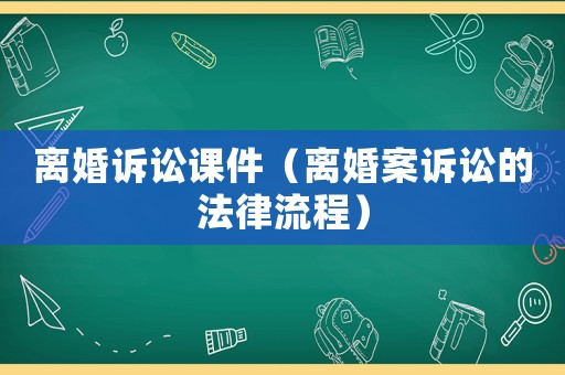 離婚訴訟課件（離婚案訴訟的法律流程）