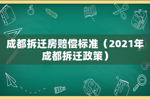 成都拆遷房賠償標準（2021年成都拆遷政策）