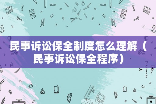 民事訴訟保全制度怎么理解（民事訴訟保全程序）