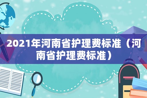 2021年河南省護理費標準（河南省護理費標準）