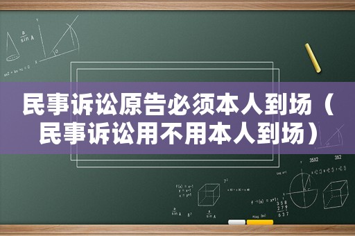 民事訴訟原告必須本人到場（民事訴訟用不用本人到場）