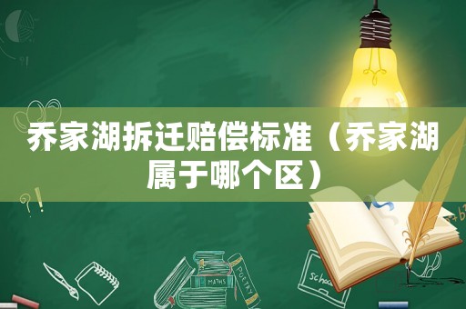 喬家湖拆遷賠償標準（喬家湖屬于哪個區）
