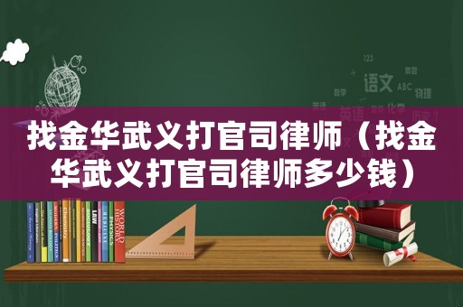 找金華武義打官司律師（找金華武義打官司律師多少錢）