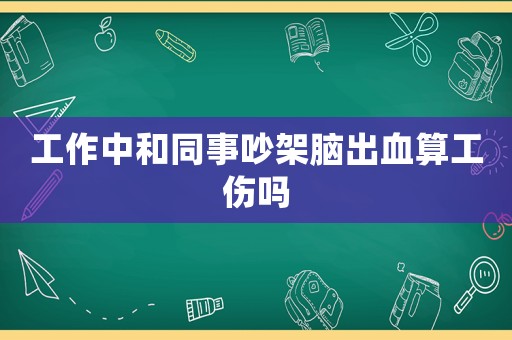 工作中和同事吵架腦出血算工傷嗎