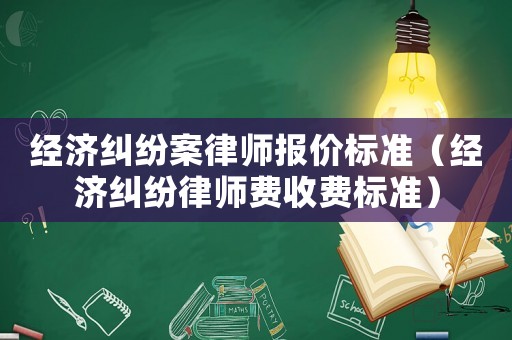 經(jīng)濟(jì)糾紛案律師報價標(biāo)準(zhǔn)（經(jīng)濟(jì)糾紛律師費(fèi)收費(fèi)標(biāo)準(zhǔn)）