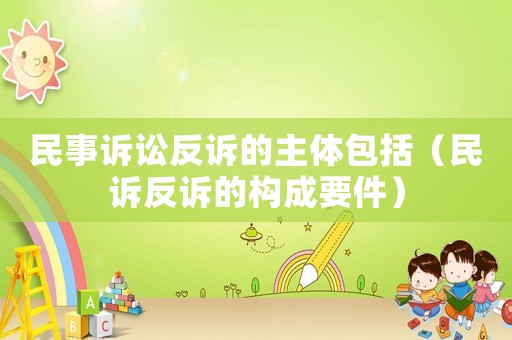 民事訴訟反訴的主體包括（民訴反訴的構成要件）