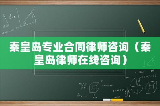 秦皇島專業合同律師咨詢（秦皇島律師在線咨詢）