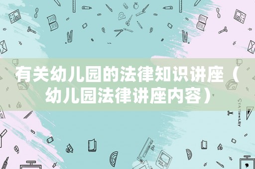 有關幼兒園的法律知識講座（幼兒園法律講座內容）