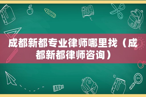 成都新都專業(yè)律師哪里找（成都新都律師咨詢）
