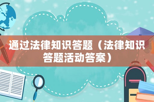 通過法律知識答題（法律知識答題活動答案）