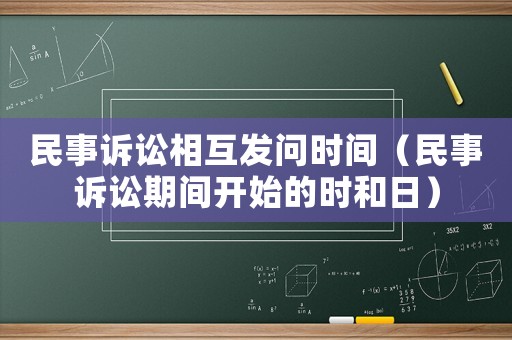 民事訴訟相互發(fā)問時(shí)間（民事訴訟期間開始的時(shí)和日）