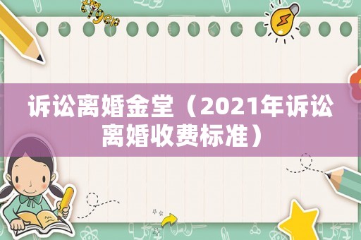 訴訟離婚金堂（2021年訴訟離婚收費(fèi)標(biāo)準(zhǔn)）
