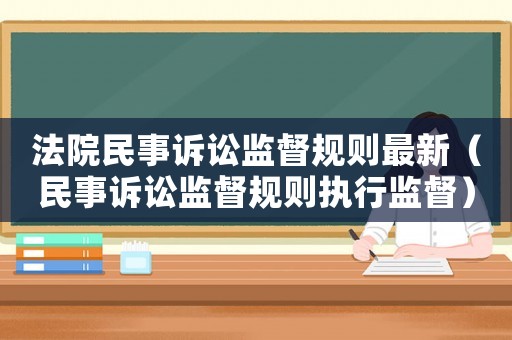法院民事訴訟監督規則最新（民事訴訟監督規則執行監督）