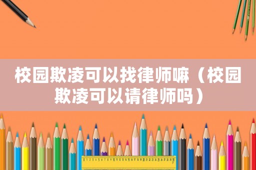 校園欺凌可以找律師嘛（校園欺凌可以請(qǐng)律師嗎）