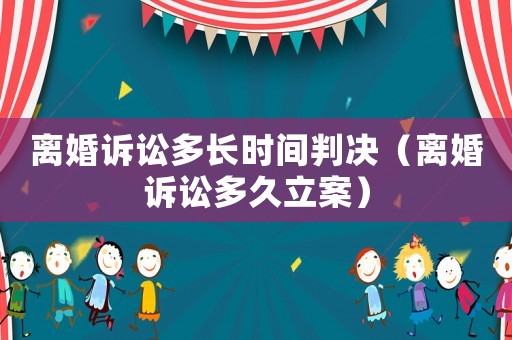離婚訴訟多長時間判決（離婚訴訟多久立案）