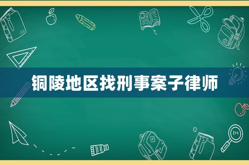 銅陵地區找刑事案子律師