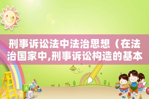 刑事訴訟法中法治思想（在法治國家中,刑事訴訟構造的基本要求是什么?）