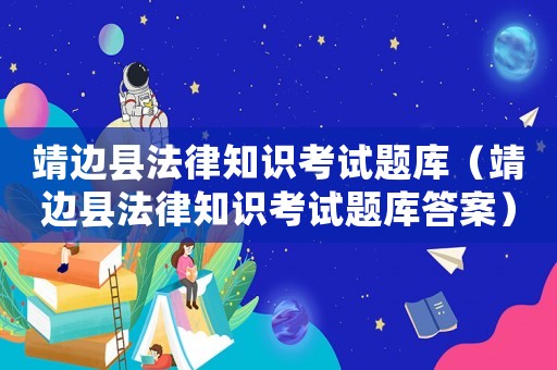 靖邊縣法律知識考試題庫（靖邊縣法律知識考試題庫答案）
