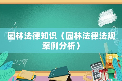 園林法律知識（園林法律法規案例分析）