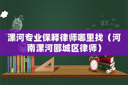 漯河專業保釋律師哪里找（河南漯河郾城區律師）