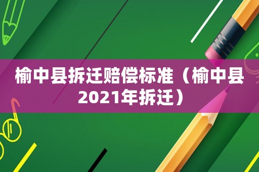 榆中縣拆遷賠償標準（榆中縣2021年拆遷）