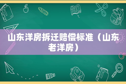 山東洋房拆遷賠償標準（山東老洋房）