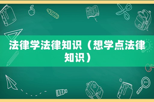 法律學法律知識（想學點法律知識）