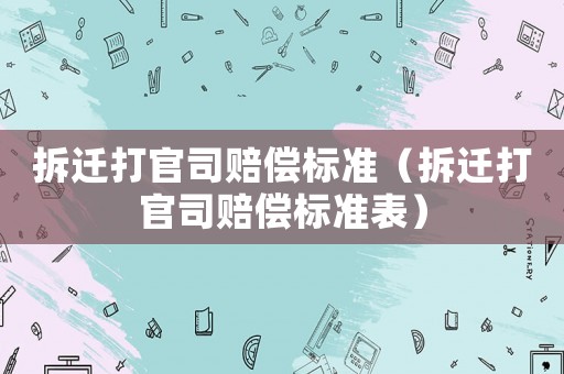 拆遷打官司賠償標準（拆遷打官司賠償標準表）