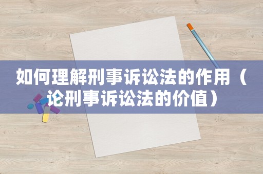 如何理解刑事訴訟法的作用（論刑事訴訟法的價(jià)值）