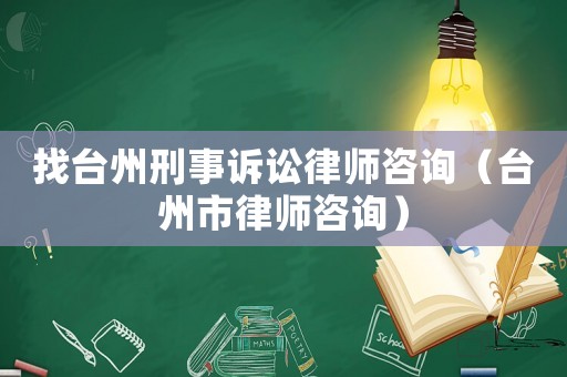 找臺州刑事訴訟律師咨詢（臺州市律師咨詢）