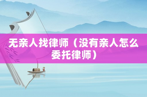 無親人找律師（沒有親人怎么委托律師）