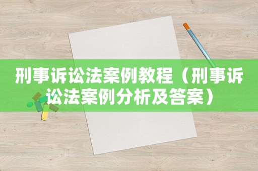 刑事訴訟法案例教程（刑事訴訟法案例分析及答案）