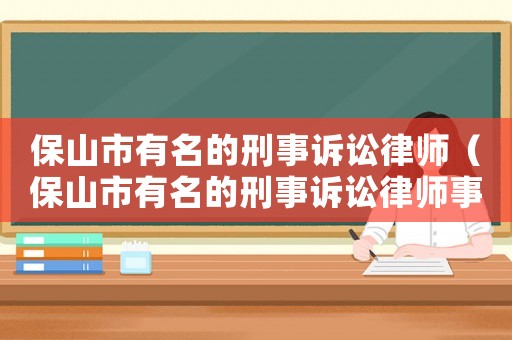 保山市有名的刑事訴訟律師（保山市有名的刑事訴訟律師事務所）