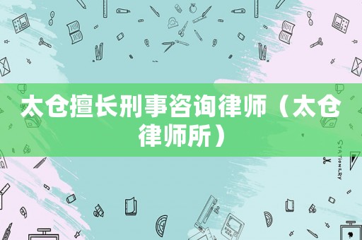 太倉擅長刑事咨詢律師（太倉律師所）