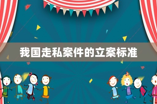 我國走私案件的立案標準