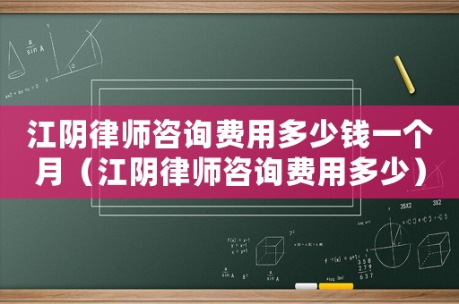 江陰律師咨詢費用多少錢一個月（江陰律師咨詢費用多少）