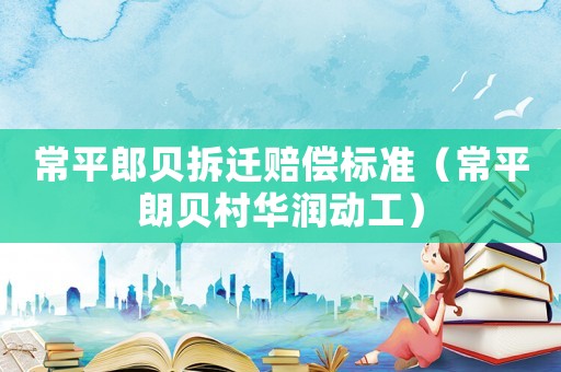 常平郎貝拆遷賠償標(biāo)準(zhǔn)（常平朗貝村華潤(rùn)動(dòng)工）