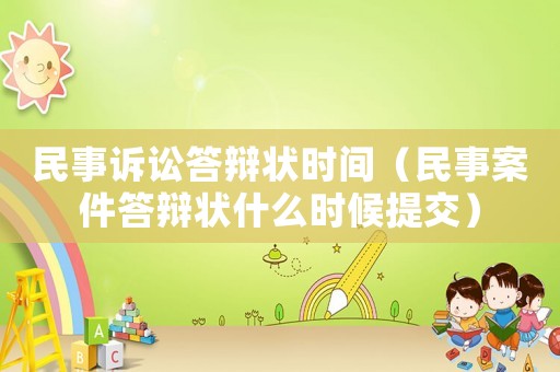民事訴訟答辯狀時間（民事案件答辯狀什么時候提交）