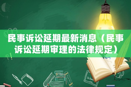 民事訴訟延期最新消息（民事訴訟延期審理的法律規定）