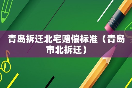 青島拆遷北宅賠償標準（青島市北拆遷）