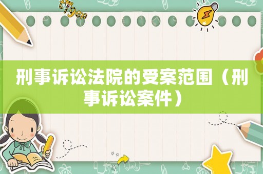 刑事訴訟法院的受案范圍（刑事訴訟案件）