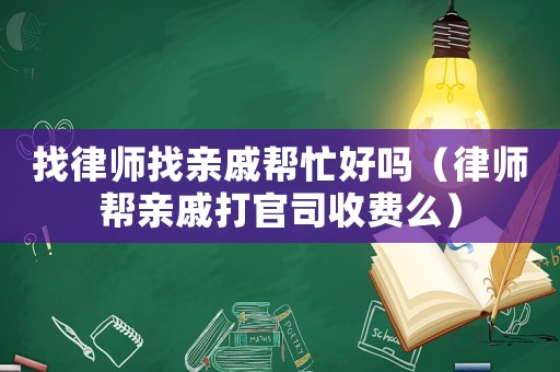 找律師找親戚幫忙好嗎（律師幫親戚打官司收費么）