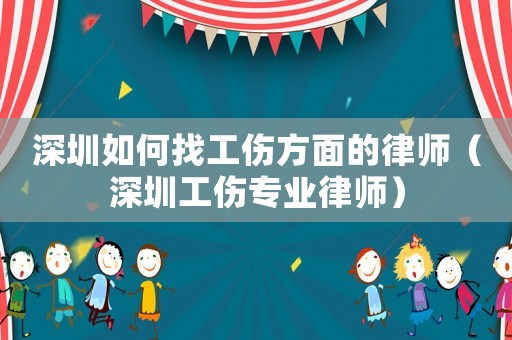 深圳如何找工傷方面的律師（深圳工傷專業律師）
