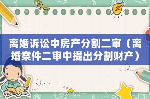 離婚訴訟中房產分割二審（離婚案件二審中提出分割財產）