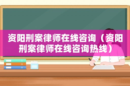 資陽刑案律師在線咨詢（資陽刑案律師在線咨詢熱線）