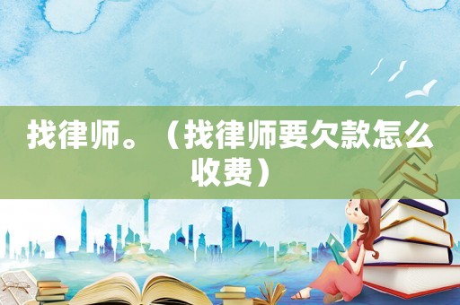 找律師。（找律師要欠款怎么收費）