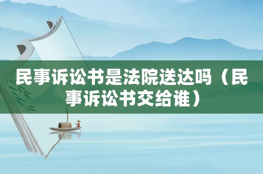 民事訴訟書是法院送達嗎（民事訴訟書交給誰）