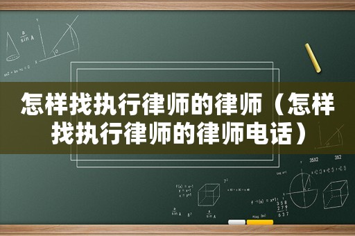 怎樣找執行律師的律師（怎樣找執行律師的律師電話）