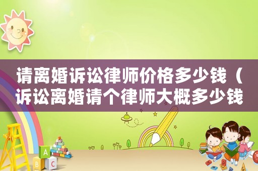 請離婚訴訟律師價格多少錢（訴訟離婚請個律師大概多少錢）