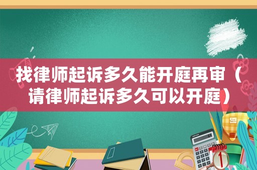找律師起訴多久能開(kāi)庭再審（請(qǐng)律師起訴多久可以開(kāi)庭）